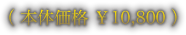 （ 本体価格 ￥10,800 ）