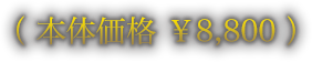 （ 本体価格 ￥8,800 ）